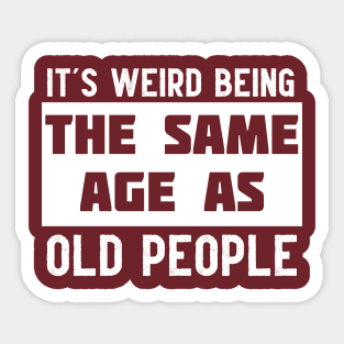 It's Weird Being The Same Age As Old People Sticker